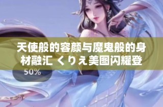 天使般的容颜与魔鬼般的身材融汇 くりえ美图闪耀登场