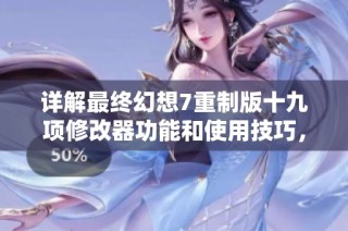 详解最终幻想7重制版十九项修改器功能和使用技巧，让你的游戏体验更畅快