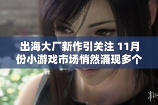 出海大厂新作引关注 11月份小游戏市场悄然涌现多个潜力爆款