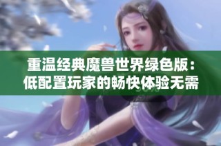 重温经典魔兽世界绿色版：低配置玩家的畅快体验无需等待