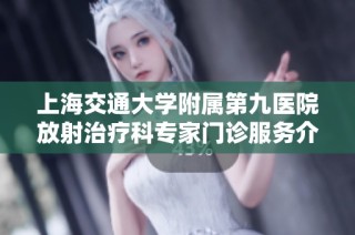 上海交通大学附属第九医院放射治疗科专家门诊服务介绍