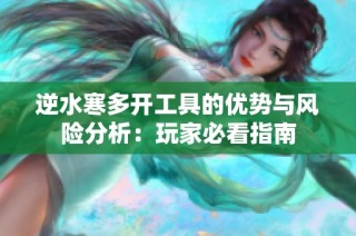 逆水寒多开工具的优势与风险分析：玩家必看指南