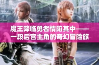 魔王降临勇者情陷其中——一段后宫主角的奇幻冒险旅程探索