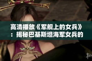 高清播放《军舰上的女兵》：揭秘巴基斯坦海军女兵的故事与挑战