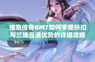 维京传奇GM7如何享受折扣与三端互通优势的详细攻略