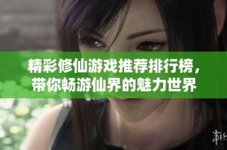 精彩修仙游戏推荐排行榜，带你畅游仙界的魅力世界