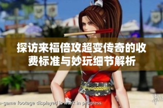 探访来福倍攻超变传奇的收费标准与妙玩细节解析