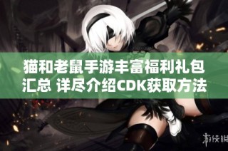 猫和老鼠手游丰富福利礼包汇总 详尽介绍CDK获取方法和使用攻略