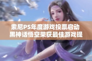 索尼PS年度游戏投票启动 黑神话悟空荣获最佳游戏提名