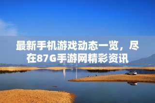 最新手机游戏动态一览，尽在87G手游网精彩资讯