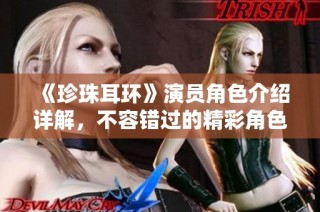 《珍珠耳环》演员角色介绍详解，不容错过的精彩角色揭秘