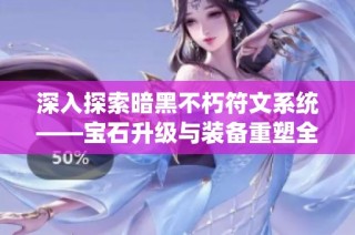 深入探索暗黑不朽符文系统——宝石升级与装备重塑全解析