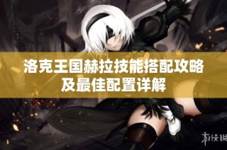 洛克王国赫拉技能搭配攻略及最佳配置详解