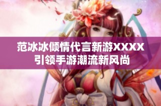 范冰冰倾情代言新游XXXX 引领手游潮流新风尚