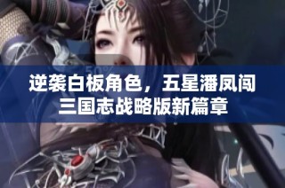 逆袭白板角色，五星潘凤闯三国志战略版新篇章