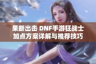 果断出击 DNF手游狂战士加点方案详解与推荐技巧