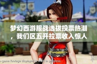 梦幻西游服战选拔投票热潮，我们区五开拉票收入惊人突破千万