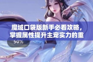 魔域口袋版新手必看攻略，掌握属性提升主宠实力的重要性