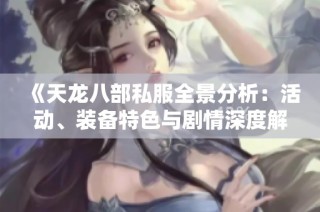《天龙八部私服全景分析：活动、装备特色与剧情深度解读》