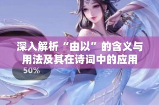深入解析“由以”的含义与用法及其在诗词中的应用