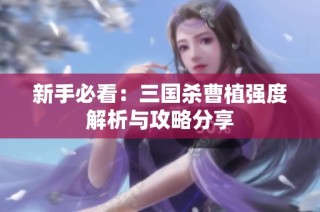 新手必看：三国杀曹植强度解析与攻略分享