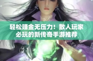 轻松赚金无压力！散人玩家必玩的新传奇手游推荐