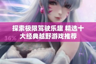 探索极限驾驶乐趣 精选十大经典越野游戏推荐