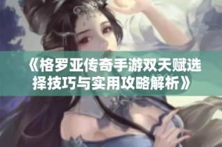 《格罗亚传奇手游双天赋选择技巧与实用攻略解析》