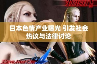 日本色情产业曝光 引发社会热议与法律讨论