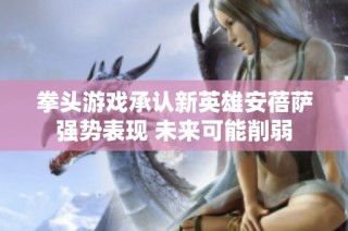 拳头游戏承认新英雄安蓓萨强势表现 未来可能削弱