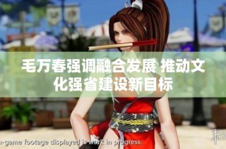 毛万春强调融合发展 推动文化强省建设新目标