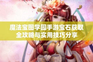 魔法宝图学园手游宝石获取全攻略与实用技巧分享