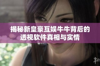 揭秘新皇豪互娱牛牛背后的透视软件真相与实情