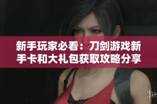 新手玩家必看：刀剑游戏新手卡和大礼包获取攻略分享