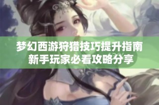 梦幻西游狩猎技巧提升指南 新手玩家必看攻略分享