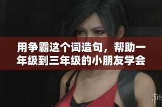 用争霸这个词造句，帮助一年级到三年级的小朋友学会新词汇和句子表达技巧