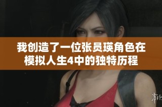我创造了一位张员瑛角色在模拟人生4中的独特历程
