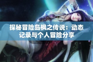探秘冒险岛枫之传说：动态记录与个人冒险分享