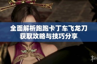 全面解析跑跑卡丁车飞龙刀获取攻略与技巧分享