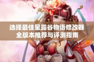 选择最佳星露谷物语修改器全版本推荐与评测指南