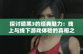 探讨暗黑3的经典魅力：线上与线下游戏体验的真相之旅