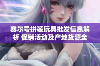 赛尔号拼装玩具批发信息解析 促销活动及产地货源全解