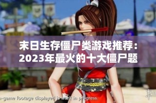末日生存僵尸类游戏推荐：2023年最火的十大僵尸题材游戏揭秘