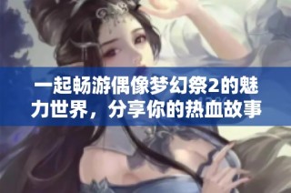 一起畅游偶像梦幻祭2的魅力世界，分享你的热血故事！