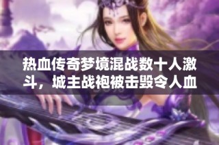 热血传奇梦境混战数十人激斗，城主战袍被击毁令人血脉贲张