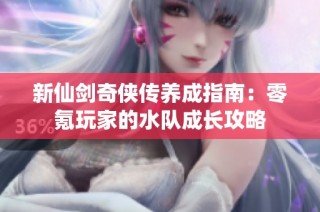 新仙剑奇侠传养成指南：零氪玩家的水队成长攻略