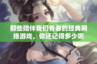 那些陪伴我们青春的经典网络游戏，你还记得多少呢