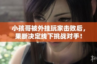 小孩哥被外挂玩家击败后，果断决定线下挑战对手！