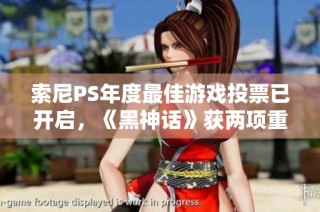 索尼PS年度最佳游戏投票已开启，《黑神话》获两项重要提名