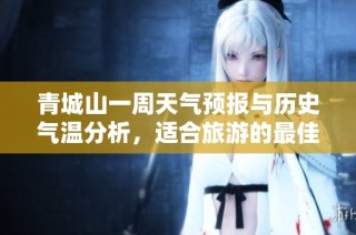 青城山一周天气预报与历史气温分析，适合旅游的最佳时机探讨
